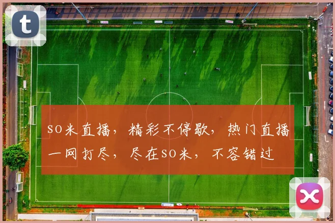 so米直播，精彩不停歇，热门直播一网打尽，尽在so米，不容错过